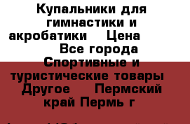 Купальники для гимнастики и акробатики  › Цена ­ 1 500 - Все города Спортивные и туристические товары » Другое   . Пермский край,Пермь г.